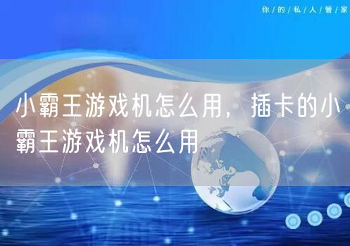 小霸王游戏机怎么用,插卡的小霸王游戏机怎么用