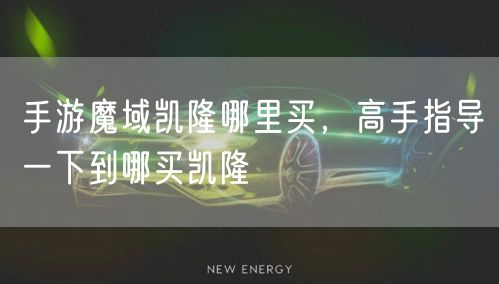 手游魔域凯隆哪里买，高手指导一下到哪买凯隆