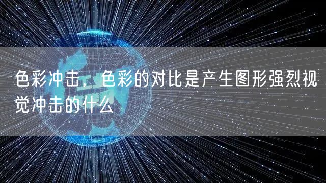 色彩冲击,色彩的对比是产生图形强烈视觉冲击的什么