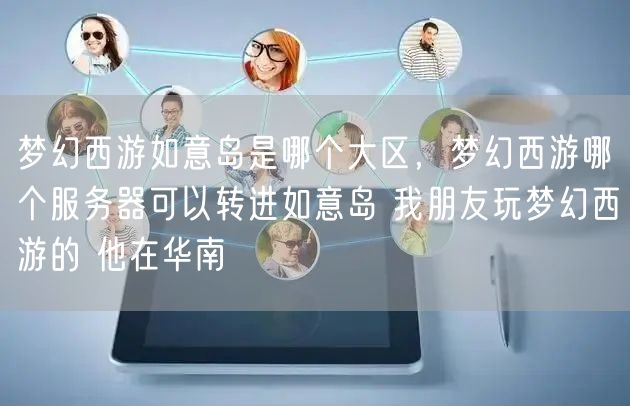 梦幻西游如意岛是哪个大区,梦幻西游哪个服务器可以转进如意岛 我朋友玩梦幻西游的 他在华南