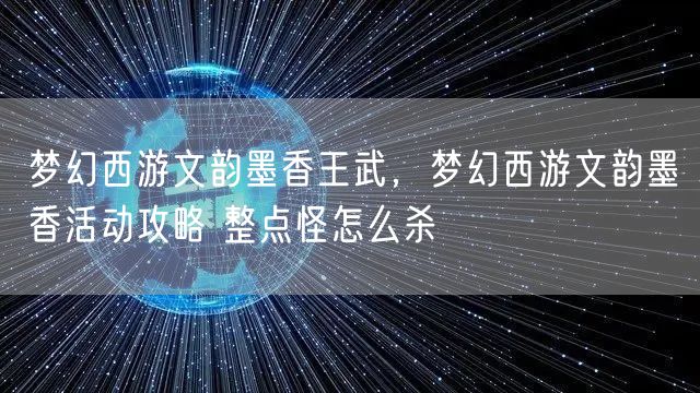 梦幻西游文韵墨香王武,梦幻西游文韵墨香活动攻略 整点怪怎么杀
