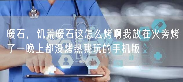 暖石,饥荒暖石这怎么烤啊我放在火旁烤了一晚上都没烤热我玩的手机版