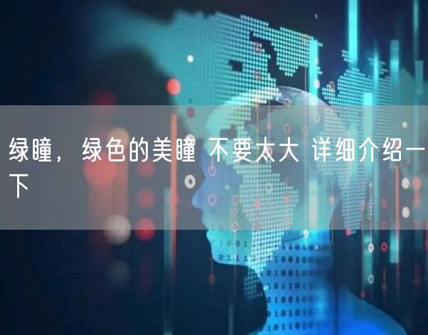 绿瞳，绿色的美瞳 不要太大 详细介绍一下