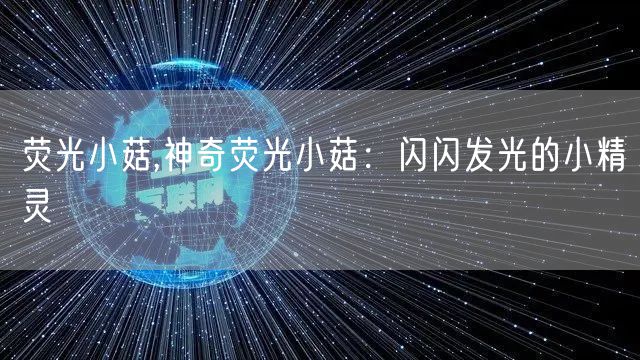 荧光小菇,神奇荧光小菇:闪闪发光的小精灵