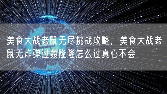 美食大战老鼠无尽挑战攻略，美食大战老鼠无炸弹过轰隆隆怎么过真心不会