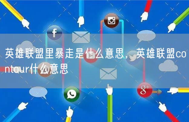 英雄联盟里暴走是什么意思，英雄联盟contour什么意思