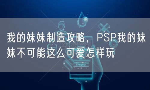 我的妹妹制造攻略，PSP我的妹妹不可能这么可爱怎样玩