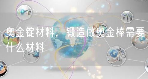 奥金锭材料，锻造做奥金棒需要什么材料