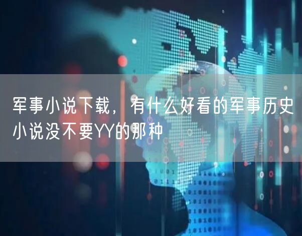 军事小说下载,有什么好看的军事历史小说没不要YY的那种