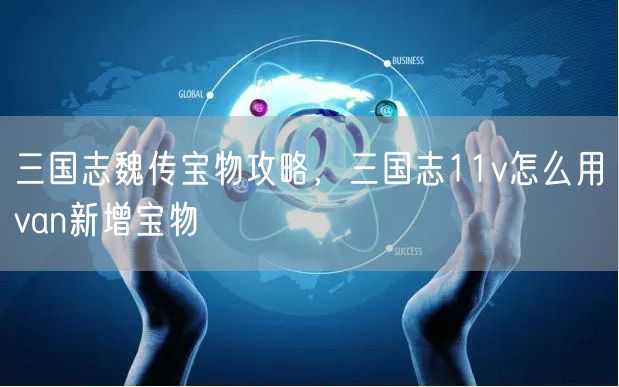 三国志魏传宝物攻略，三国志11v怎么用van新增宝物