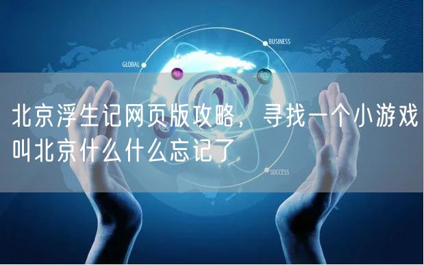 北京浮生记网页版攻略,寻找一个小游戏叫北京什么什么忘记了