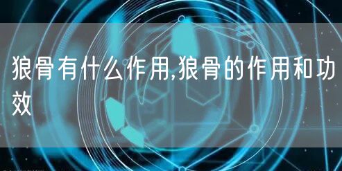 狼骨有什么作用,狼骨的作用和功效