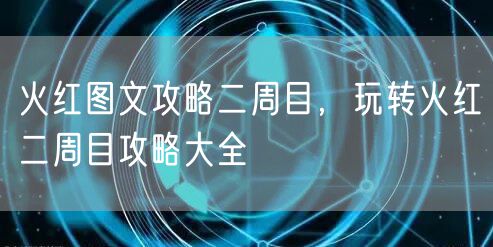 火红图文攻略二周目，玩转火红二周目攻略大全