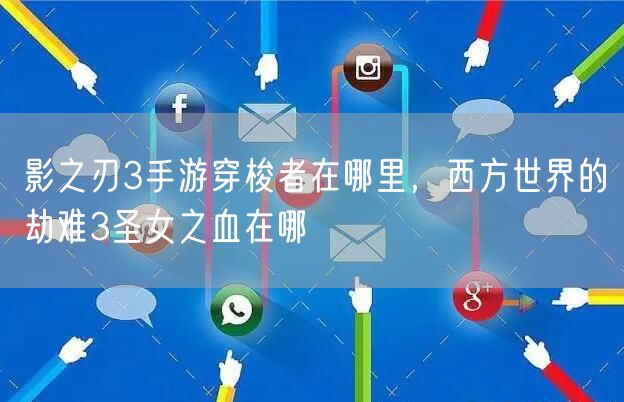 影之刃3手游穿梭者在哪里,西方世界的劫难3圣女之血在哪