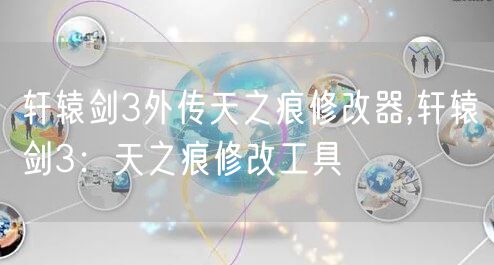 轩辕剑3外传天之痕修改器,轩辕剑3：天之痕修改工具
