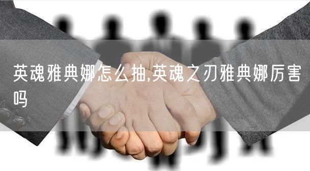 英魂雅典娜怎么抽,英魂之刃雅典娜厉害吗