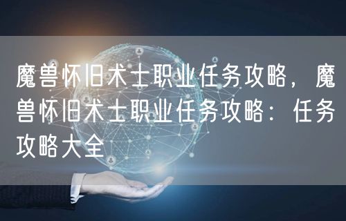 魔兽怀旧术士职业任务攻略,魔兽怀旧术士职业任务攻略:任务攻略大全