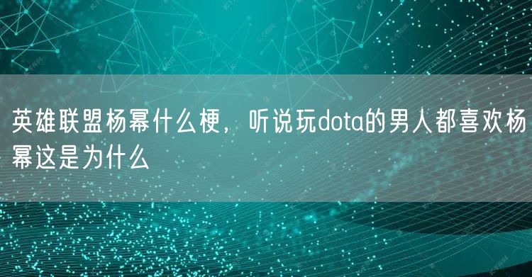 英雄联盟杨幂什么梗，听说玩dota的男人都喜欢杨幂这是为什么