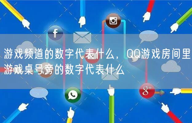 游戏频道的数字代表什么,QQ游戏房间里游戏桌号旁的数字代表什么