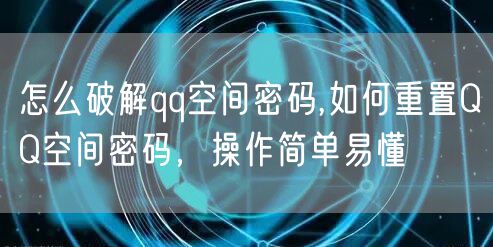 怎么破解qq空间密码,如何重置QQ空间密码，操作简单易懂