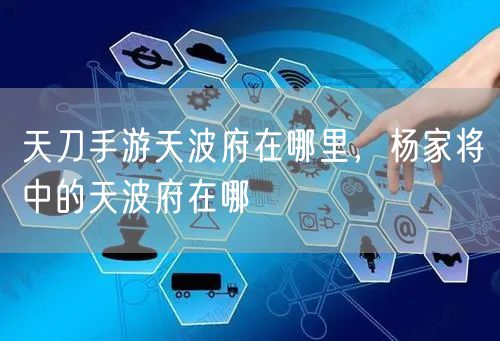 天刀手游天波府在哪里,杨家将中的天波府在哪