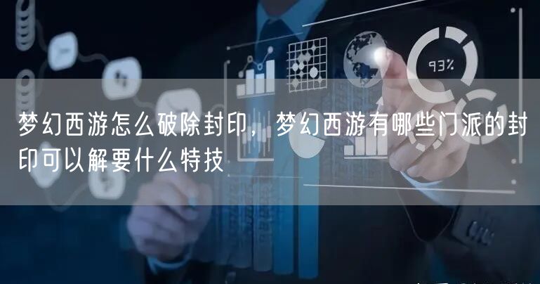 梦幻西游怎么破除封印,梦幻西游有哪些门派的封印可以解要什么特技