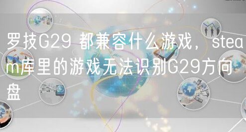 罗技G29 都兼容什么游戏，steam库里的游戏无法识别G29方向盘