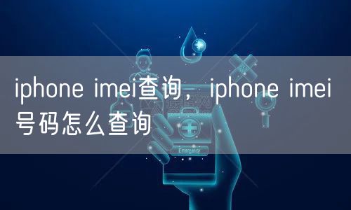 iphone imei查询,iphone imei 号码怎么查询