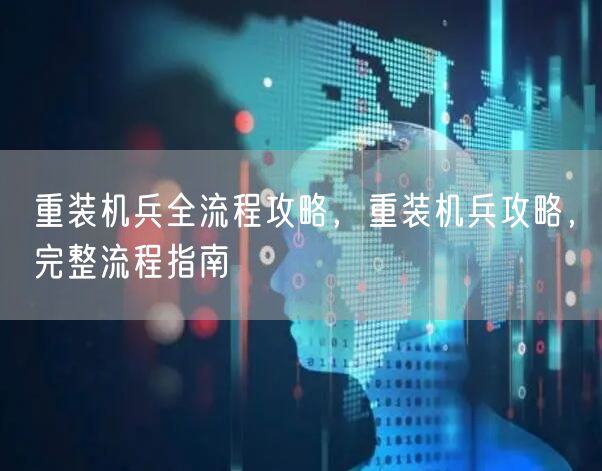 重装机兵全流程攻略，重装机兵攻略，完整流程指南