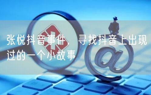 张悦抖音事件，寻找抖音上出现过的一个小故事