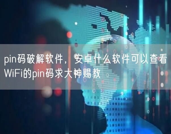 pin码破解软件，安卓什么软件可以查看WiFi的pin码求大神赐教