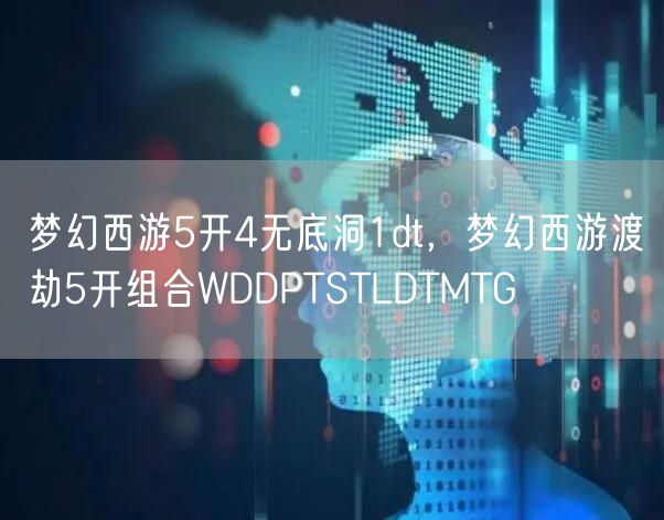 梦幻西游5开4无底洞1dt，梦幻西游渡劫5开组合WDDPTSTLDTMTG