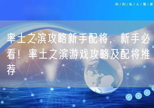 率土之滨攻略新手配将，新手必看！率土之滨游戏攻略及配将推荐
