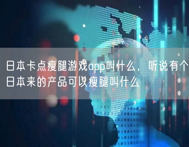 日本卡点瘦腿游戏app叫什么，听说有个日本来的产品可以瘦腿叫什么