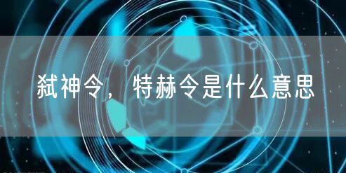 弑神令,特赫令是什么意思