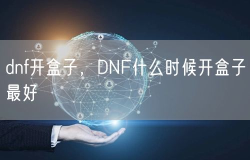 dnf开盒子，DNF什么时候开盒子最好