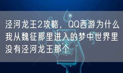泾河龙王2攻略，QQ西游为什么我从魏征那里进入的梦中世界里没有泾河龙王那个