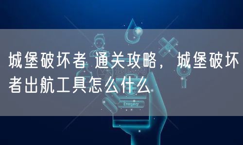 城堡破坏者 通关攻略，城堡破坏者出航工具怎么什么