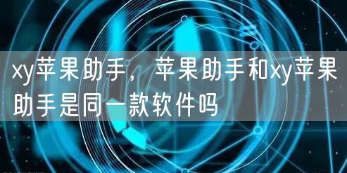 xy苹果助手，苹果助手和xy苹果助手是同一款软件吗