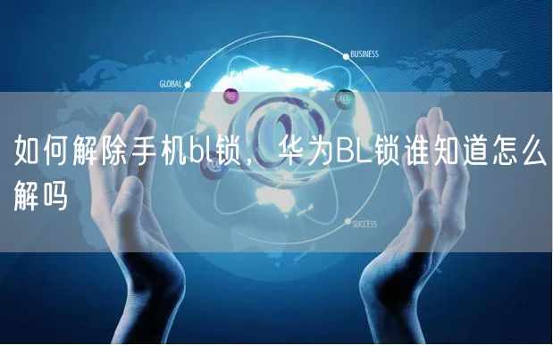 如何解除手机bl锁，华为BL锁谁知道怎么解吗