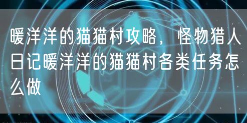 暖洋洋的猫猫村攻略，怪物猎人日记暖洋洋的猫猫村各类任务怎么做