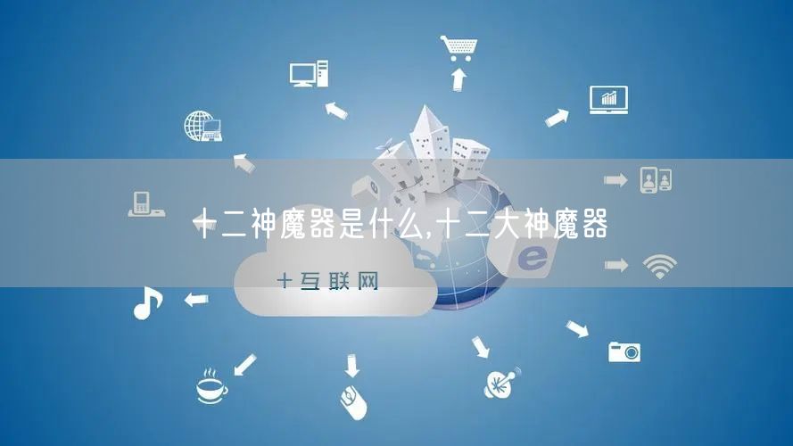 十二神魔器是什么,十二大神魔器