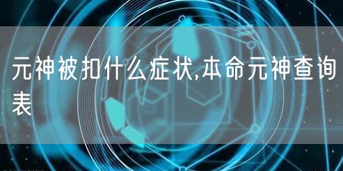 元神被扣什么症状,本命元神查询表