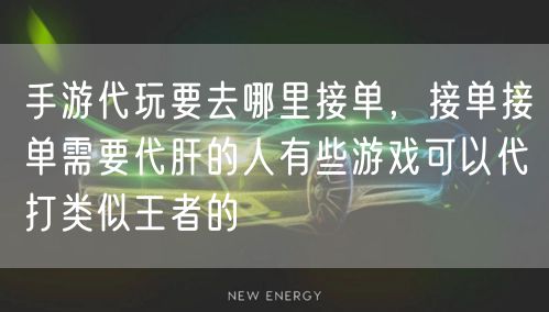 手游代玩要去哪里接单,接单接单需要代肝的人有些游戏可以代打类似王者的