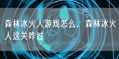 森林冰火人游戏怎么，森林冰火人这关咋过