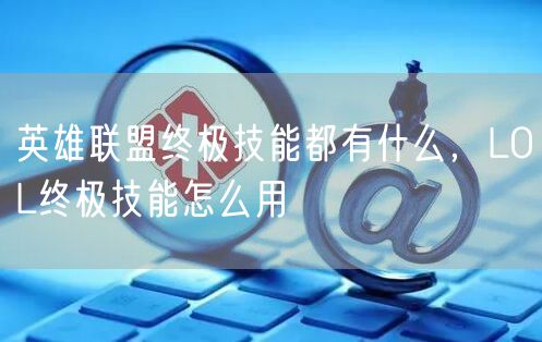 英雄联盟终极技能都有什么，LOL终极技能怎么用