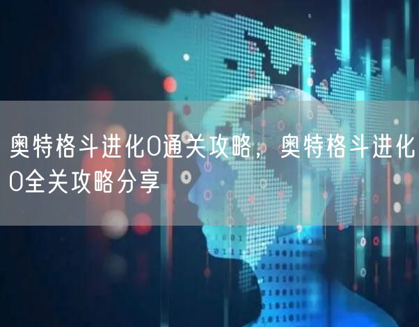 奥特格斗进化0通关攻略,奥特格斗进化0全关攻略分享