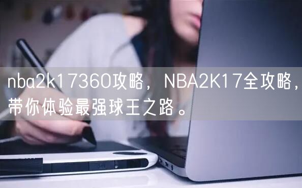 nba2k17360攻略，NBA2K17全攻略，带你体验最强球王之路。