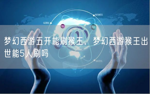 梦幻西游五开能刷猴王,梦幻西游猴王出世能5人刷吗