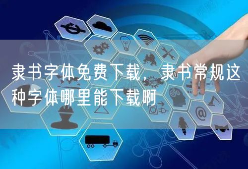 隶书字体免费下载，隶书常规这种字体哪里能下载啊